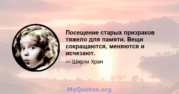 Посещение старых призраков тяжело для памяти. Вещи сокращаются, меняются и исчезают.