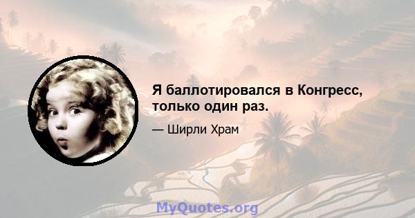 Я баллотировался в Конгресс, только один раз.