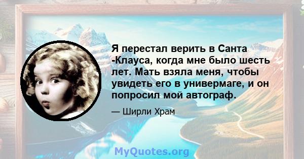 Я перестал верить в Санта -Клауса, когда мне было шесть лет. Мать взяла меня, чтобы увидеть его в универмаге, и он попросил мой автограф.