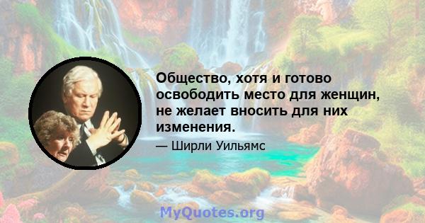 Общество, хотя и готово освободить место для женщин, не желает вносить для них изменения.