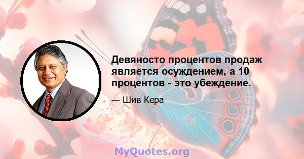 Девяносто процентов продаж является осуждением, а 10 процентов - это убеждение.
