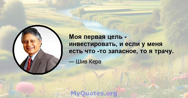 Моя первая цель - инвестировать, и если у меня есть что -то запасное, то я трачу.