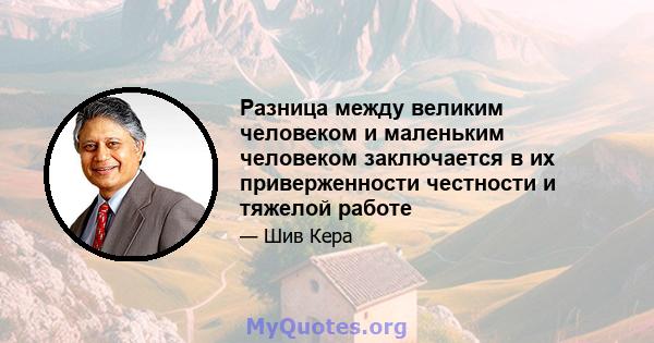 Разница между великим человеком и маленьким человеком заключается в их приверженности честности и тяжелой работе