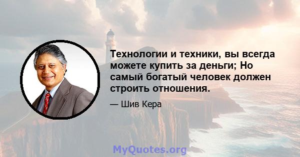 Технологии и техники, вы всегда можете купить за деньги; Но самый богатый человек должен строить отношения.