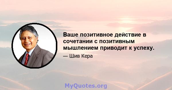 Ваше позитивное действие в сочетании с позитивным мышлением приводит к успеху.