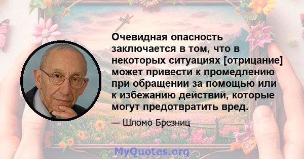 Очевидная опасность заключается в том, что в некоторых ситуациях [отрицание] может привести к промедлению при обращении за помощью или к избежанию действий, которые могут предотвратить вред.