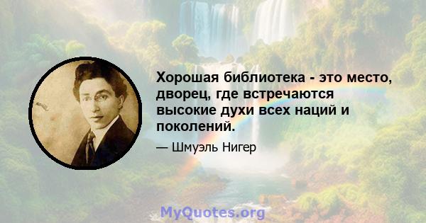 Хорошая библиотека - это место, дворец, где встречаются высокие духи всех наций и поколений.