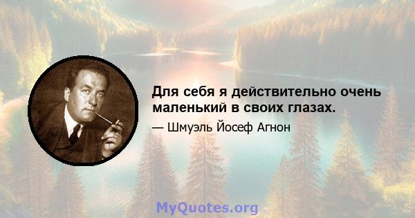 Для себя я действительно очень маленький в своих глазах.