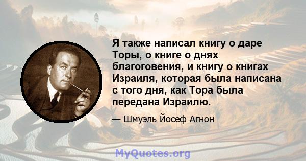 Я также написал книгу о даре Торы, о книге о днях благоговения, и книгу о книгах Израиля, которая была написана с того дня, как Тора была передана Израилю.