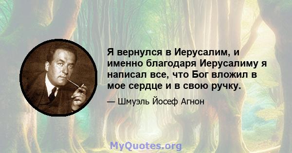 Я вернулся в Иерусалим, и именно благодаря Иерусалиму я написал все, что Бог вложил в мое сердце и в свою ручку.