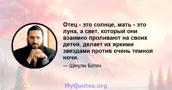 Отец - это солнце, мать - это луна, а свет, который они взаимно проливают на своих детей, делает их яркими звездами против очень темной ночи.