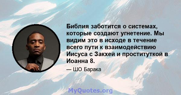 Библия заботится о системах, которые создают угнетение. Мы видим это в исходе в течение всего пути к взаимодействию Иисуса с Закхей и проституткой в ​​Иоанна 8.