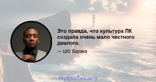 Это правда, что культура ПК создала очень мало честного диалога.