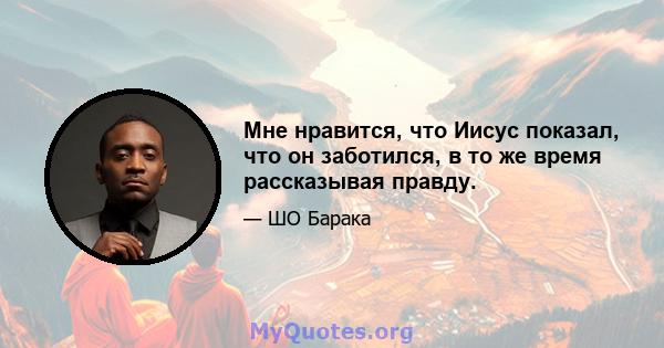 Мне нравится, что Иисус показал, что он заботился, в то же время рассказывая правду.