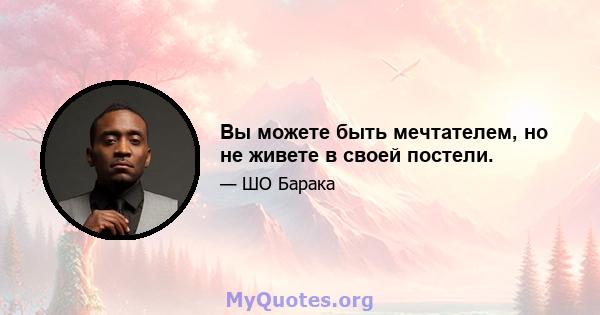 Вы можете быть мечтателем, но не живете в своей постели.