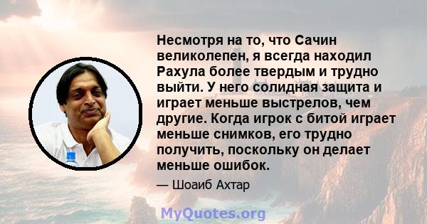 Несмотря на то, что Сачин великолепен, я всегда находил Рахула более твердым и трудно выйти. У него солидная защита и играет меньше выстрелов, чем другие. Когда игрок с битой играет меньше снимков, его трудно получить,