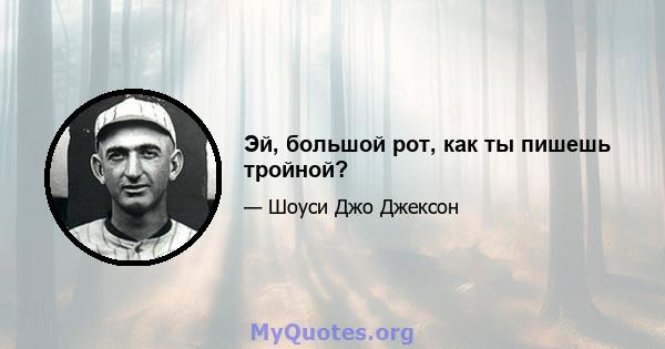 Эй, большой рот, как ты пишешь тройной?