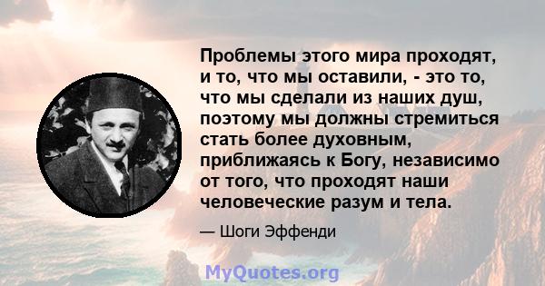 Проблемы этого мира проходят, и то, что мы оставили, - это то, что мы сделали из наших душ, поэтому мы должны стремиться стать более духовным, приближаясь к Богу, независимо от того, что проходят наши человеческие разум 