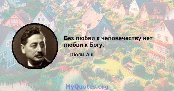 Без любви к человечеству нет любви к Богу.