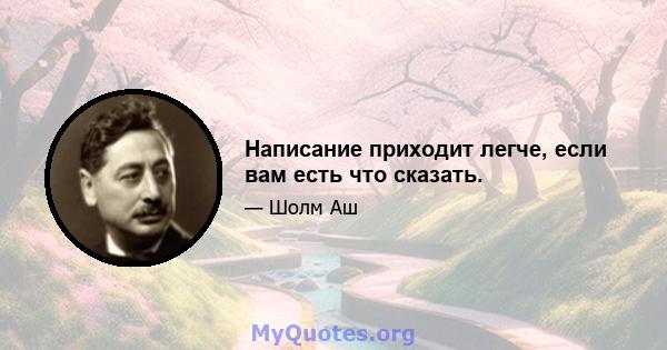 Написание приходит легче, если вам есть что сказать.