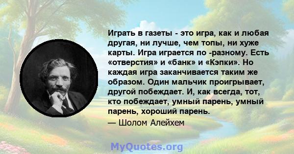 Играть в газеты - это игра, как и любая другая, ни лучше, чем топы, ни хуже карты. Игра играется по -разному. Есть «отверстия» и «банк» и «Кэпки». Но каждая игра заканчивается таким же образом. Один мальчик проигрывает, 