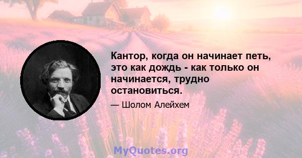 Кантор, когда он начинает петь, это как дождь - как только он начинается, трудно остановиться.