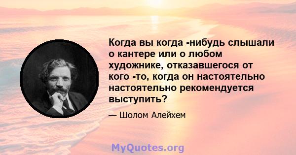 Когда вы когда -нибудь слышали о кантере или о любом художнике, отказавшегося от кого -то, когда он настоятельно настоятельно рекомендуется выступить?