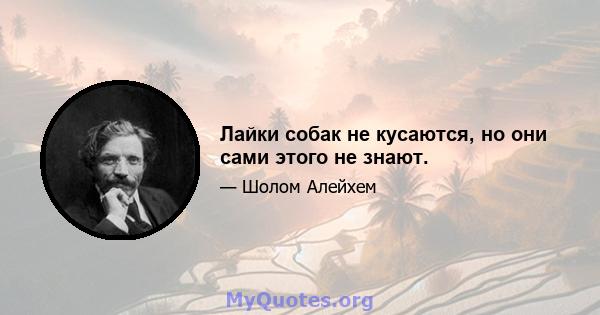 Лайки собак не кусаются, но они сами этого не знают.