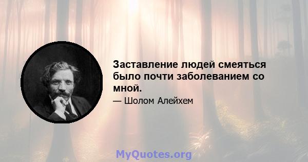 Заставление людей смеяться было почти заболеванием со мной.