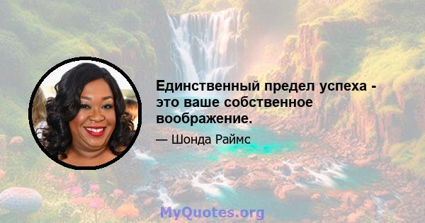 Единственный предел успеха - это ваше собственное воображение.