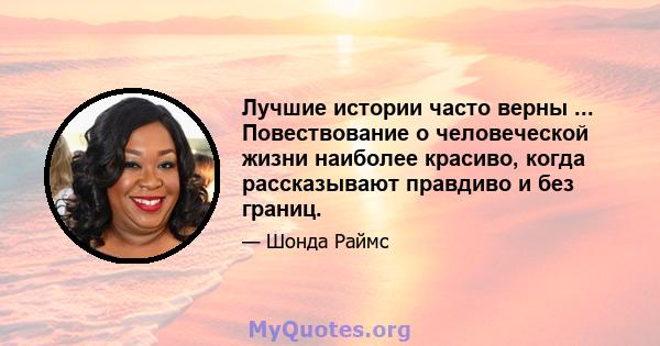 Лучшие истории часто верны ... Повествование о человеческой жизни наиболее красиво, когда рассказывают правдиво и без границ.