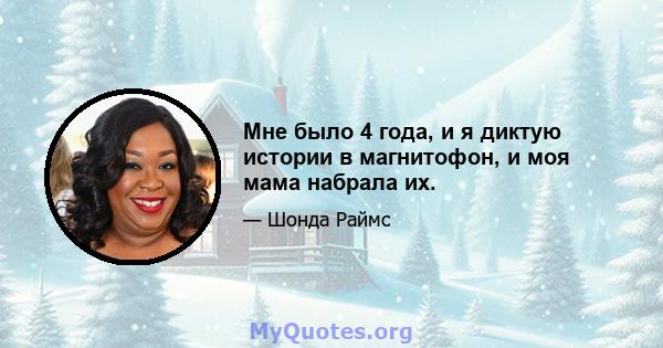 Мне было 4 года, и я диктую истории в магнитофон, и моя мама набрала их.