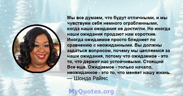 Мы все думаем, что будут отличными, и мы чувствуем себя немного ограбленными, когда наши ожидания не достигли. Но иногда наши ожидания продают нам короткие. Иногда ожидаемое просто бледнеет по сравнению с неожиданными.