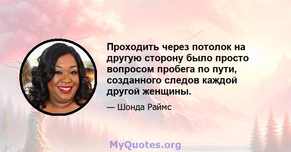 Проходить через потолок на другую сторону было просто вопросом пробега по пути, созданного следов каждой другой женщины.