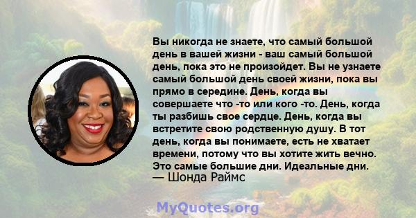 Вы никогда не знаете, что самый большой день в вашей жизни - ваш самый большой день, пока это не произойдет. Вы не узнаете самый большой день своей жизни, пока вы прямо в середине. День, когда вы совершаете что -то или