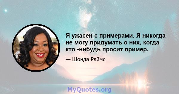 Я ужасен с примерами. Я никогда не могу придумать о них, когда кто -нибудь просит пример.