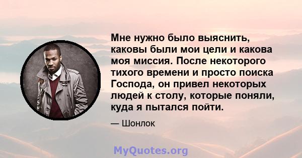 Мне нужно было выяснить, каковы были мои цели и какова моя миссия. После некоторого тихого времени и просто поиска Господа, он привел некоторых людей к столу, которые поняли, куда я пытался пойти.