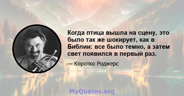 Когда птица вышла на сцену, это было так же шокирует, как в Библии: все было темно, а затем свет появился в первый раз.