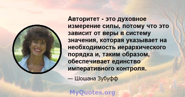 Авторитет - это духовное измерение силы, потому что это зависит от веры в систему значения, которая указывает на необходимость иерархического порядка и, таким образом, обеспечивает единство императивного контроля.