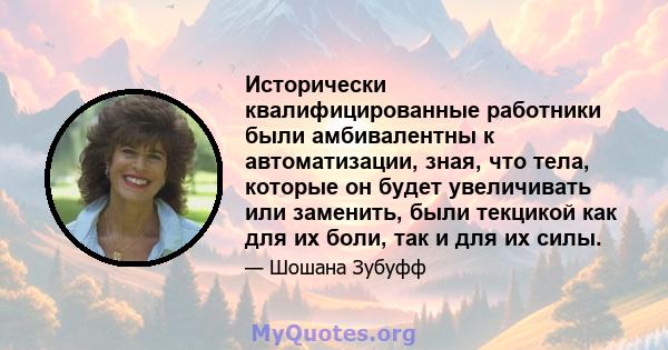 Исторически квалифицированные работники были амбивалентны к автоматизации, зная, что тела, которые он будет увеличивать или заменить, были текцикой как для их боли, так и для их силы.