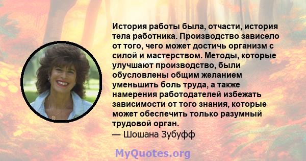 История работы была, отчасти, история тела работника. Производство зависело от того, чего может достичь организм с силой и мастерством. Методы, которые улучшают производство, были обусловлены общим желанием уменьшить