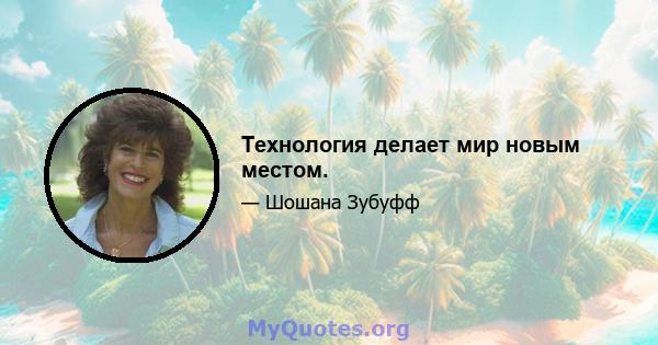 Технология делает мир новым местом.