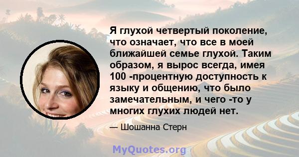 Я глухой четвертый поколение, что означает, что все в моей ближайшей семье глухой. Таким образом, я вырос всегда, имея 100 -процентную доступность к языку и общению, что было замечательным, и чего -то у многих глухих