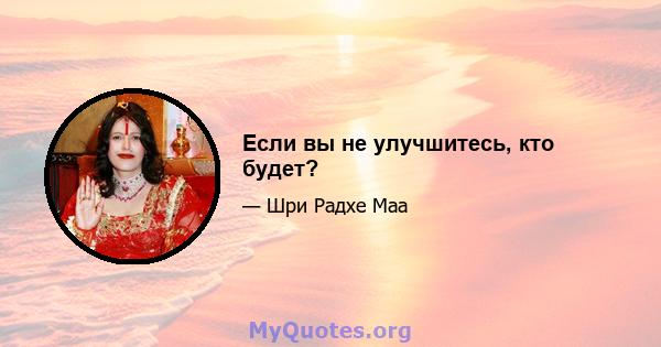 Если вы не улучшитесь, кто будет?