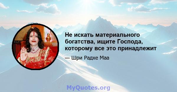 Не искать материального богатства, ищите Господа, которому все это принадлежит