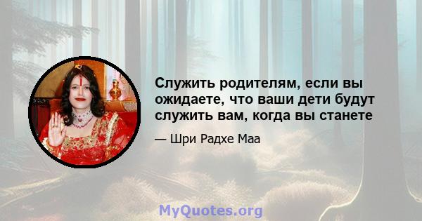 Служить родителям, если вы ожидаете, что ваши дети будут служить вам, когда вы станете