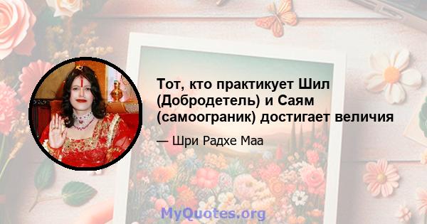 Тот, кто практикует Шил (Добродетель) и Саям (самоограник) достигает величия