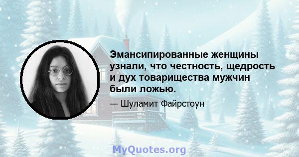 Эмансипированные женщины узнали, что честность, щедрость и дух товарищества мужчин были ложью.