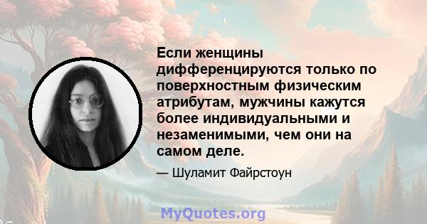 Если женщины дифференцируются только по поверхностным физическим атрибутам, мужчины кажутся более индивидуальными и незаменимыми, чем они на самом деле.