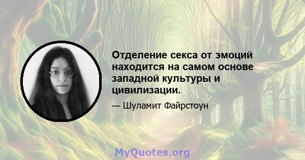 Отделение секса от эмоций находится на самом основе западной культуры и цивилизации.